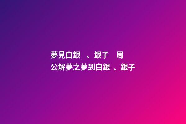 夢見白銀、銀子　周公解夢之夢到白銀、銀子